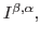$I^{\beta,\alpha},$