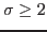 $\sigma \geq 2$