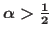 $\alpha > \frac{1}{2}$