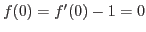 $f(0)=f'(0)-1=0$